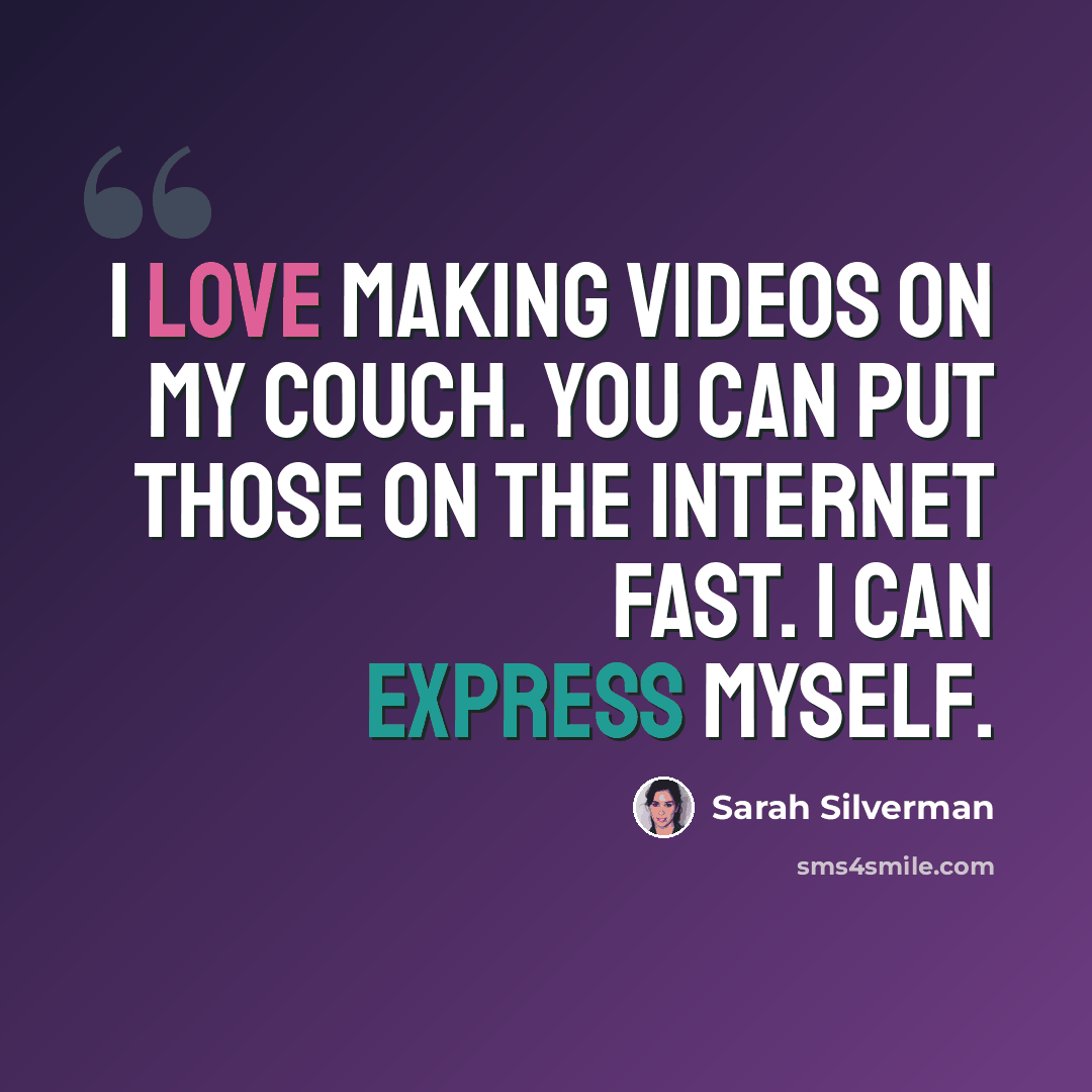 “I love making videos on my couch. You can put those on the Internet fast. I can express myself.” quote by Sarah Silverman