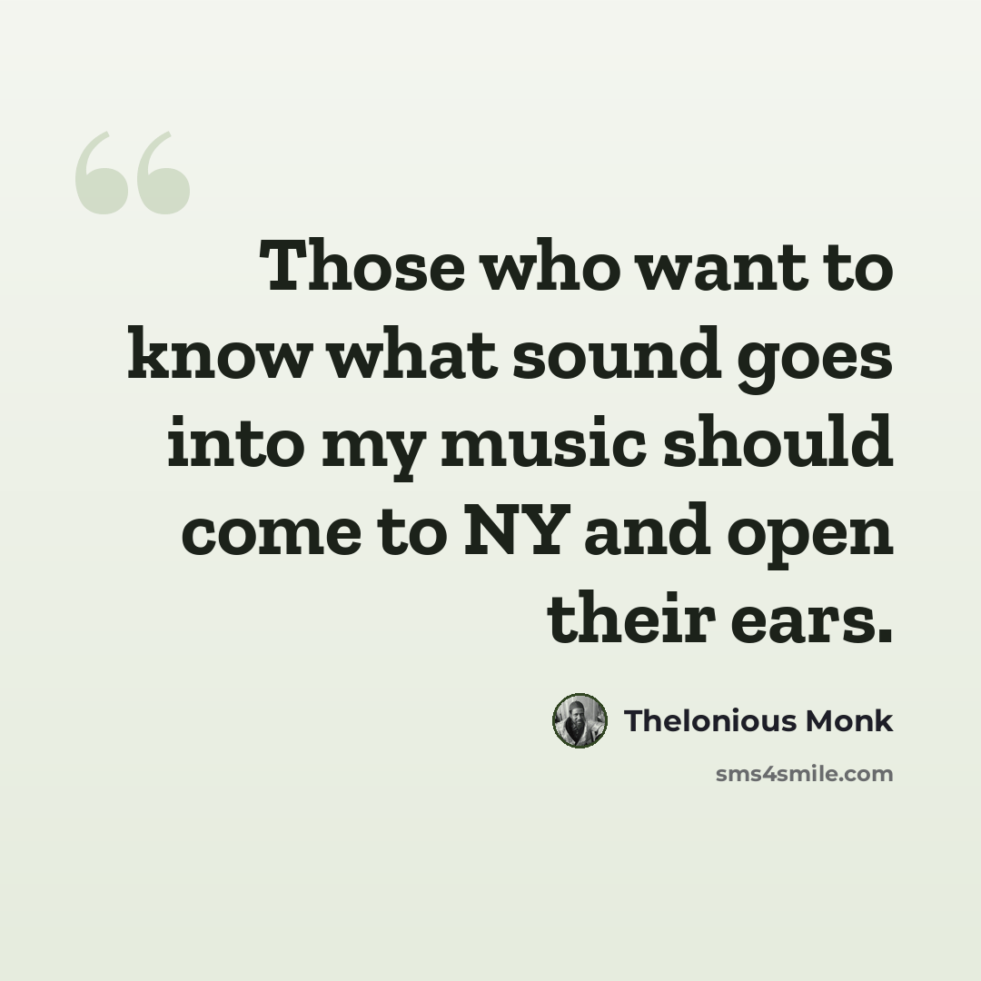 “Those who want to know what sound goes into my music should come to NY and open their ears.” quote by Thelonious Monk