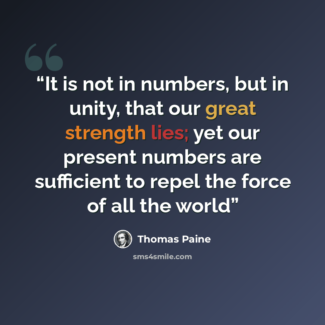“It is not in numbers, but in unity, that our great strength lies; yet our present numbers are sufficient to repel the force of all the world” quote by Thomas Paine