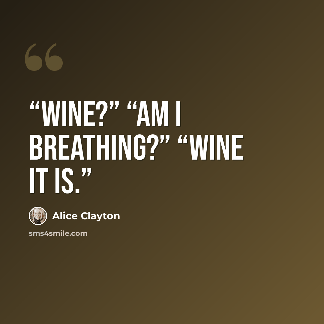 “Wine?” “Am I breathing?” “Wine it is.” quote by Alice Clayton