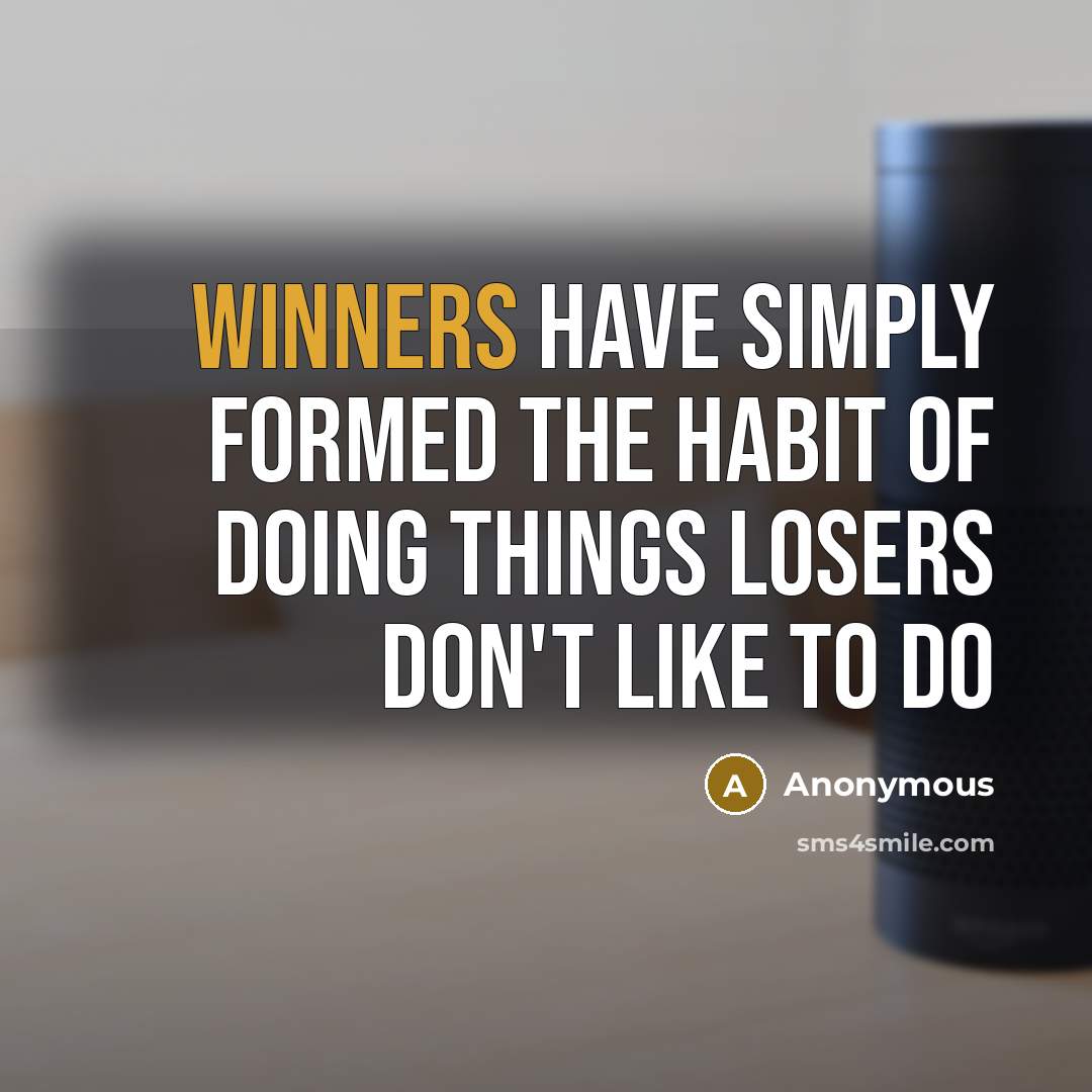 “Winners have simply formed the habit of doing things losers don't like to do” quote by Anonymous