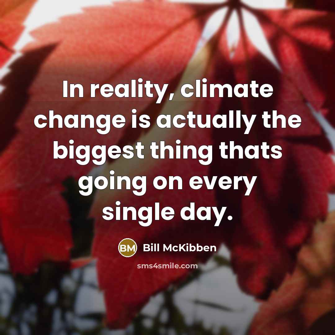 “In reality, climate change is actually the biggest thing thats going on every single day.” quote by Bill McKibben