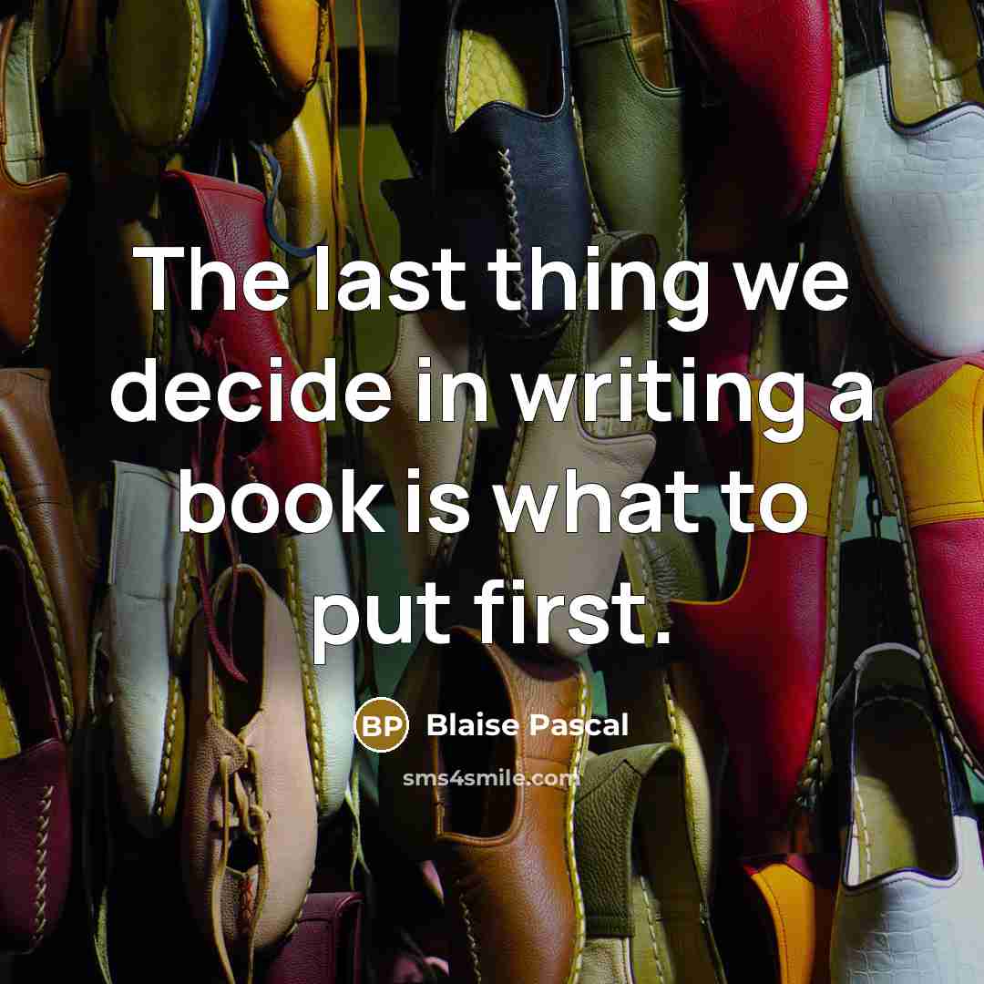 “The last thing we decide in writing a book is what to put first.” quote by Blaise Pascal