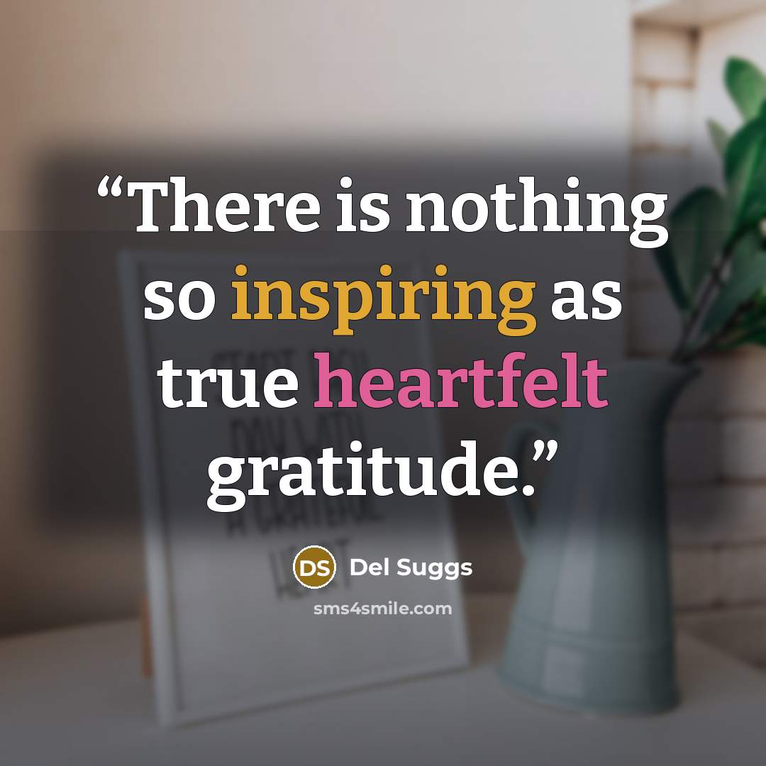 “There is nothing so inspiring as true heartfelt gratitude.” quote by Del Suggs