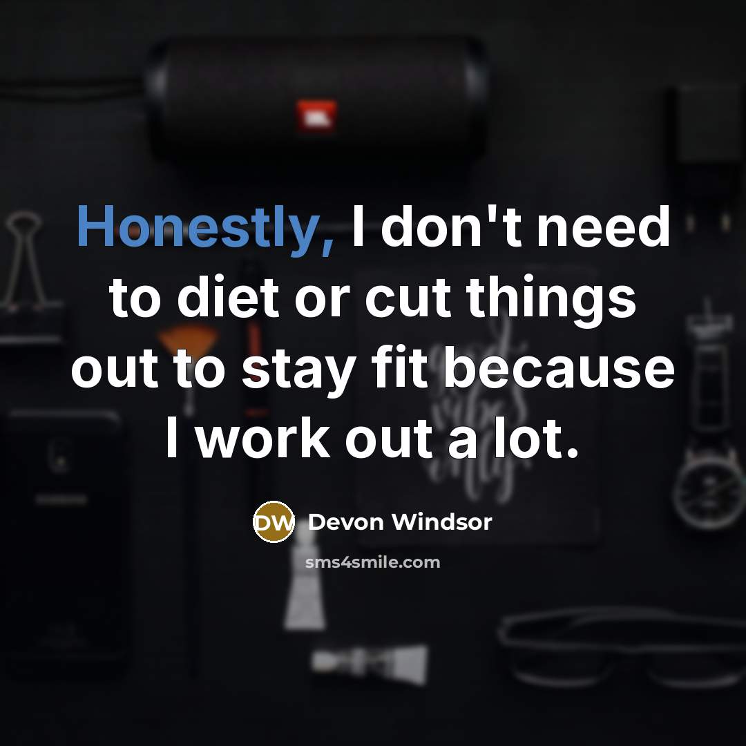“Honestly, I don't need to diet or cut things out to stay fit because I work out a lot.” quote by Devon Windsor
