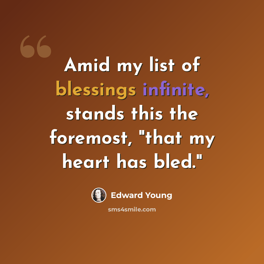 “Amid my list of blessings infinite, stands this the foremost, "that my heart has bled."” quote by Edward Young