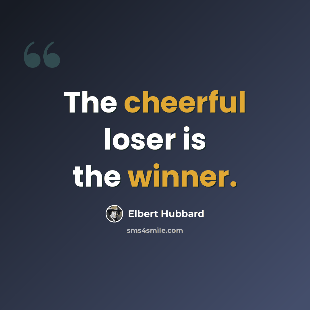 “The cheerful loser is the winner.” quote by Elbert Hubbard