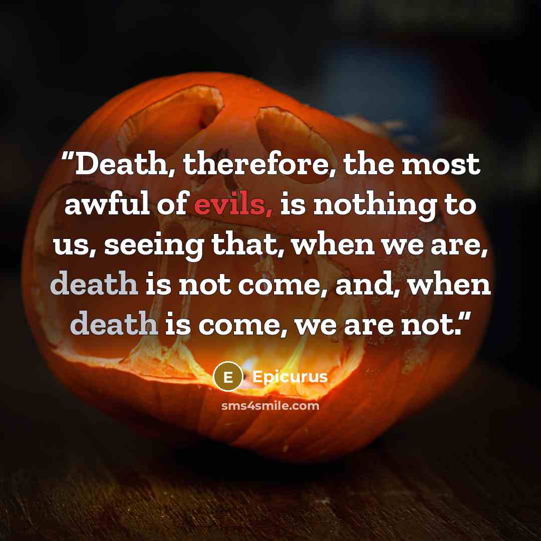 “Death, therefore, the most awful of evils, is nothing to us, seeing that, when we are, death is not come, and, when death is come, we are not.” quote by Epicurus