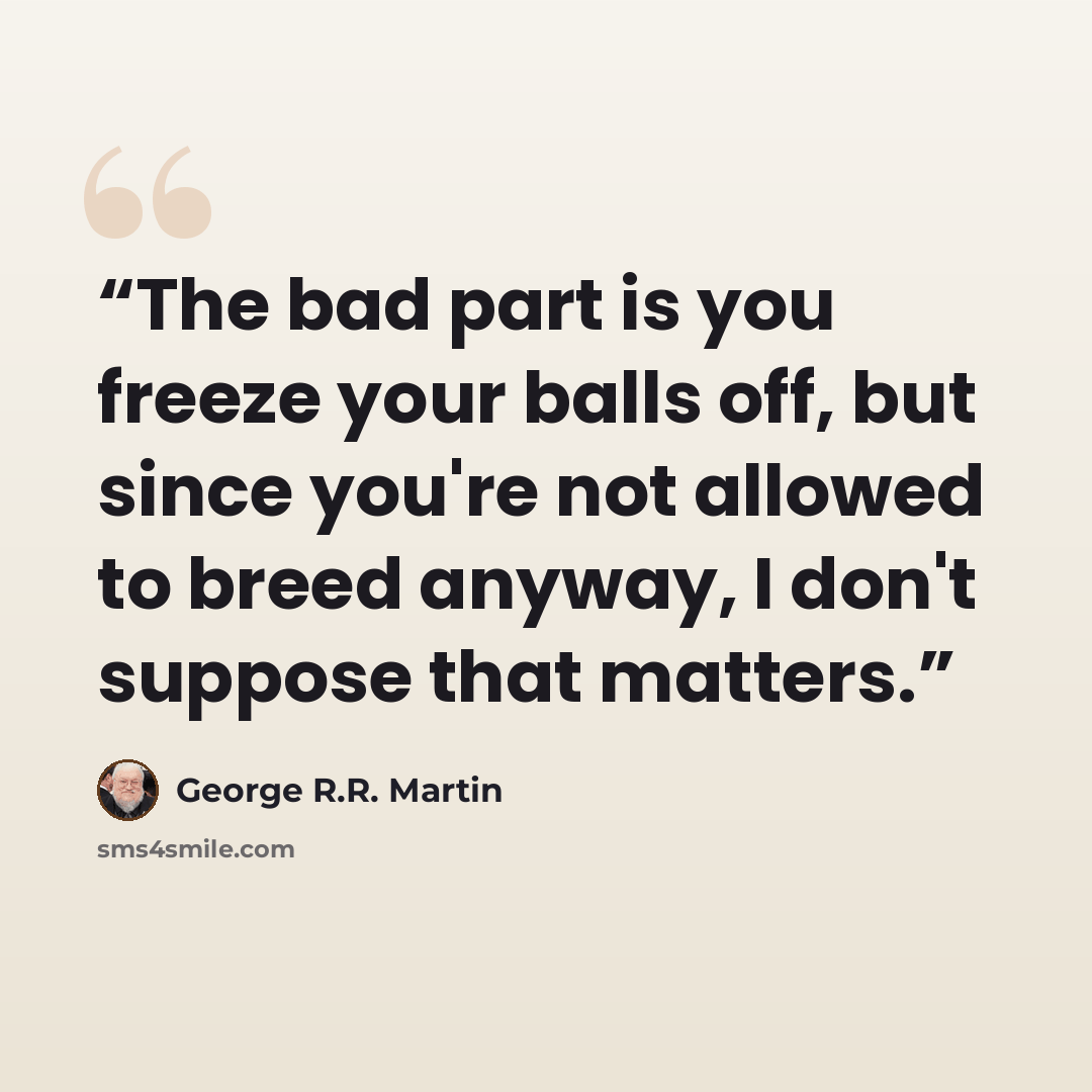 “The bad part is you freeze your balls off, but since you're not allowed to breed anyway, I don't suppose that matters.” quote by George R.R. Martin
