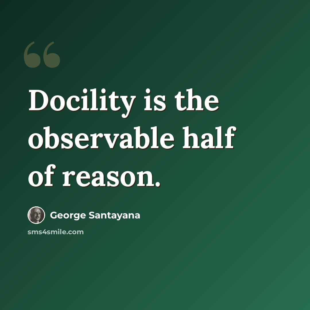 “Docility is the observable half of reason.” quote by George Santayana