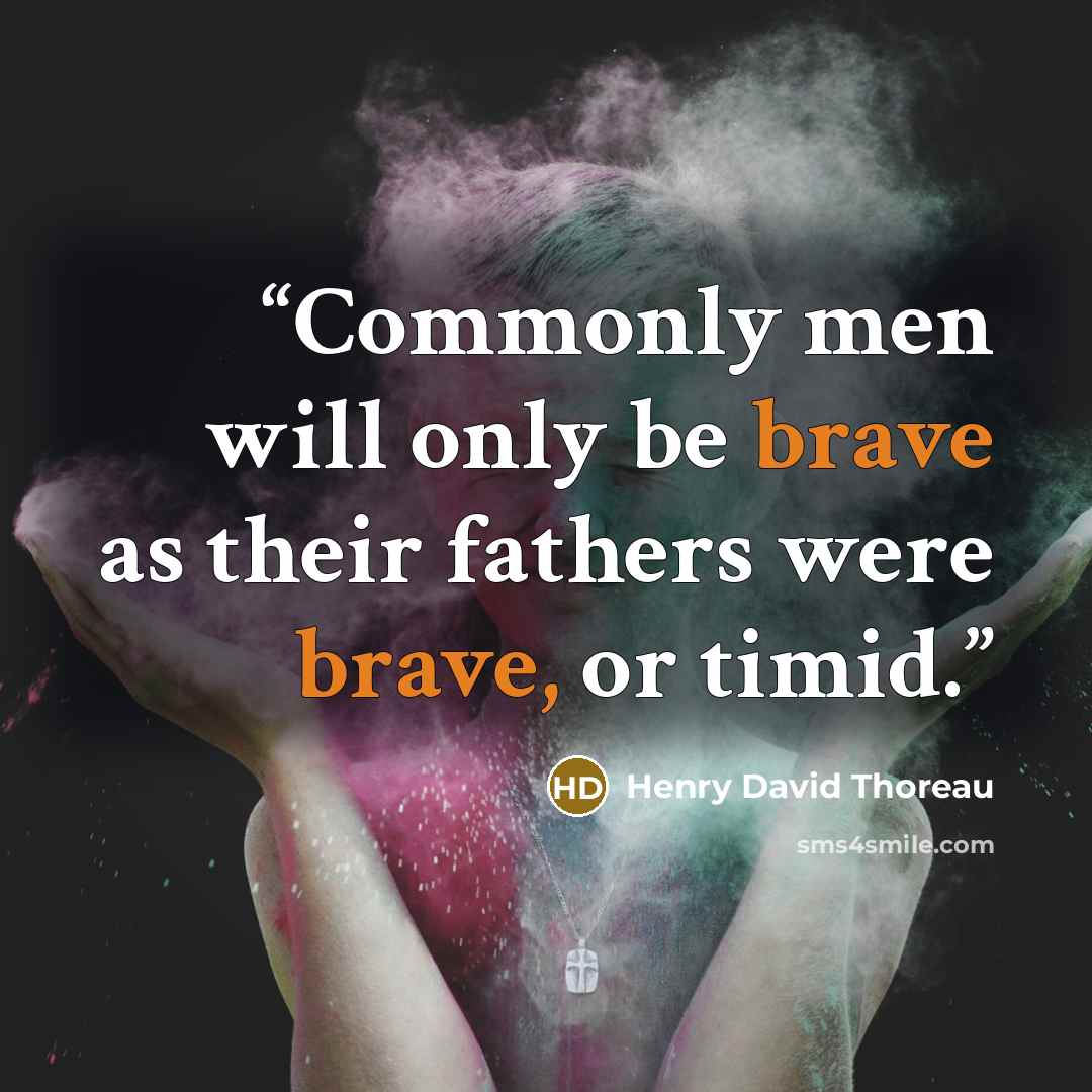 “Commonly men will only be brave as their fathers were brave, or timid.” quote by Henry David Thoreau