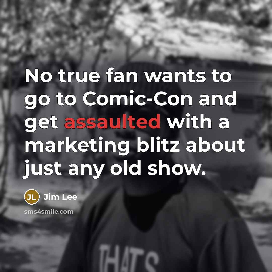 “No true fan wants to go to Comic-Con and get assaulted with a marketing blitz about just any old show.” quote by Jim Lee