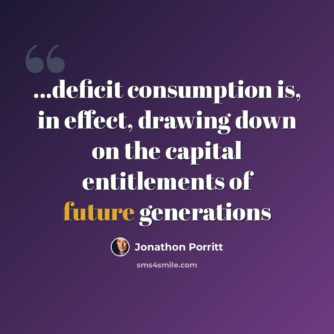 “...deficit consumption is, in effect, drawing down on the capital entitlements of future generations” quote by Jonathon Porritt