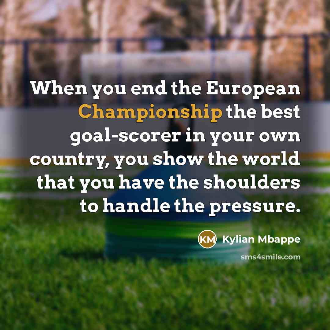 “When you end the European Championship the best goal-scorer in your own country, you show the world that you have the shoulders to handle the pressure.” quote by Kylian Mbappe
