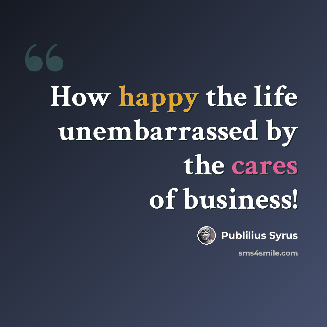“How happy the life unembarrassed by the cares of business!” quote by Publilius Syrus