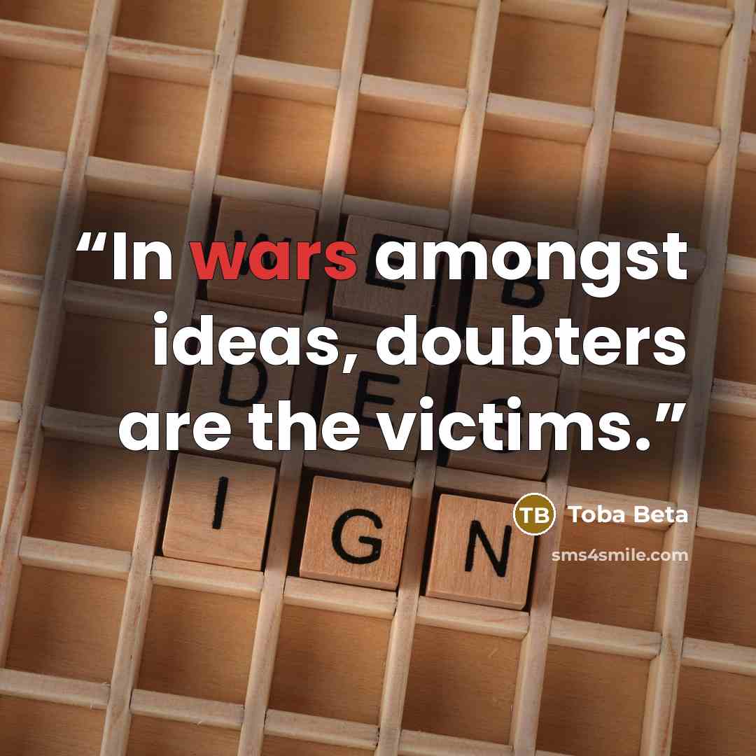 “In wars amongst ideas, doubters are the victims.” quote by Toba Beta