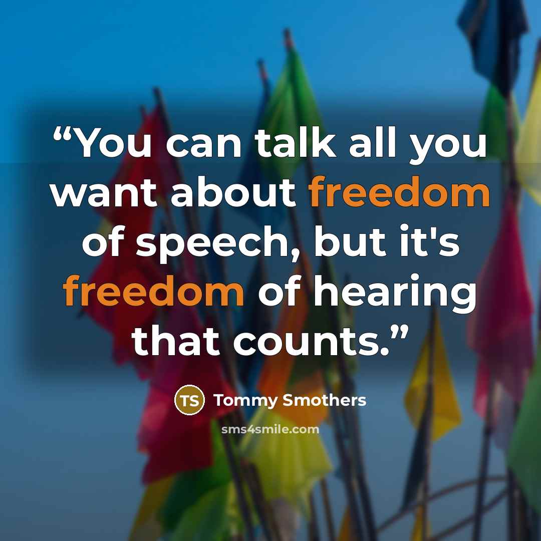 “You can talk all you want about freedom of speech, but it's freedom of hearing that counts.” quote by Tommy Smothers