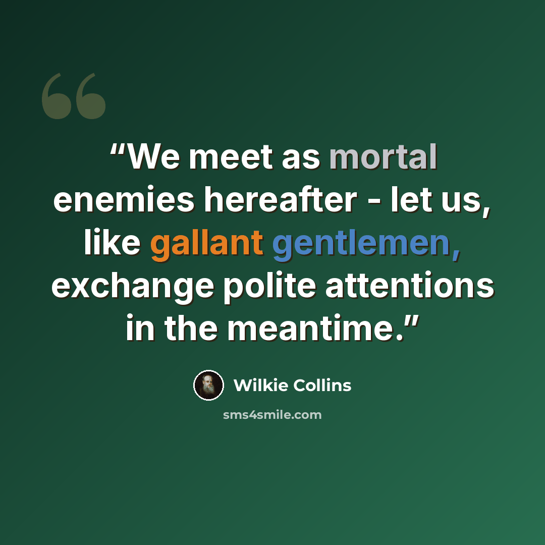 “We meet as mortal enemies hereafter - let us, like gallant gentlemen, exchange polite attentions in the meantime.” quote by Wilkie Collins