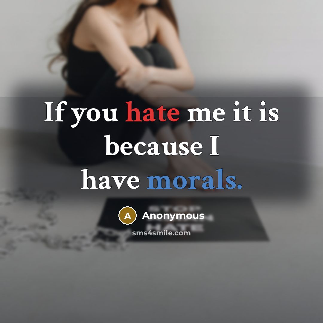 “If you hate me it is because I have morals.” quote by Anonymous