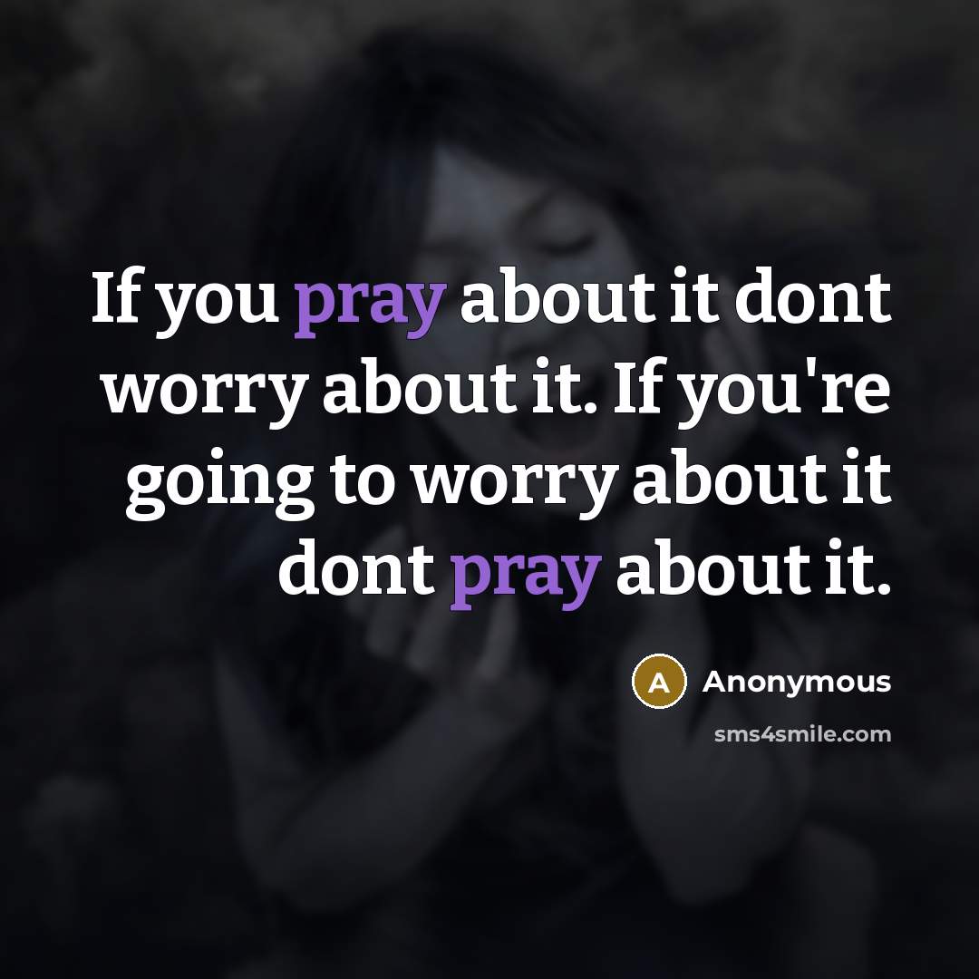 “If you pray about it dont worry about it. If you're going to worry about it dont pray about it.” quote by Anonymous