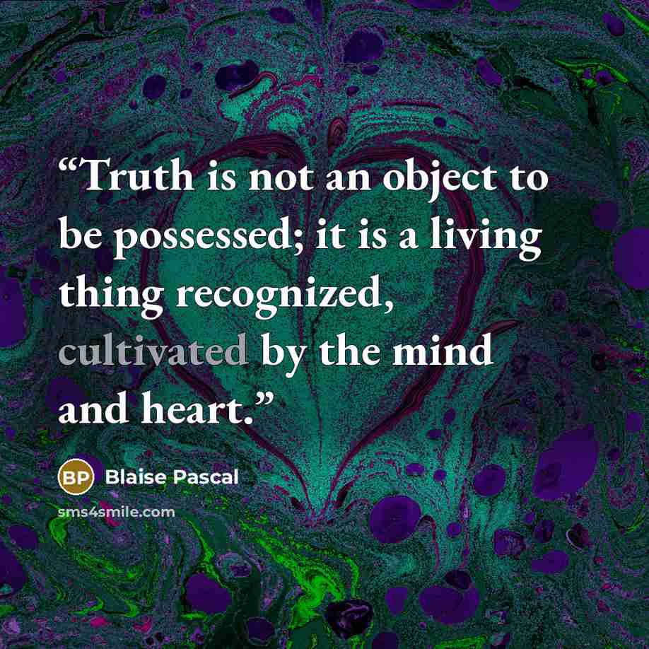 “Truth is not an object to be possessed; it is a living thing recognized, cultivated by the mind and heart.” quote by Blaise Pascal