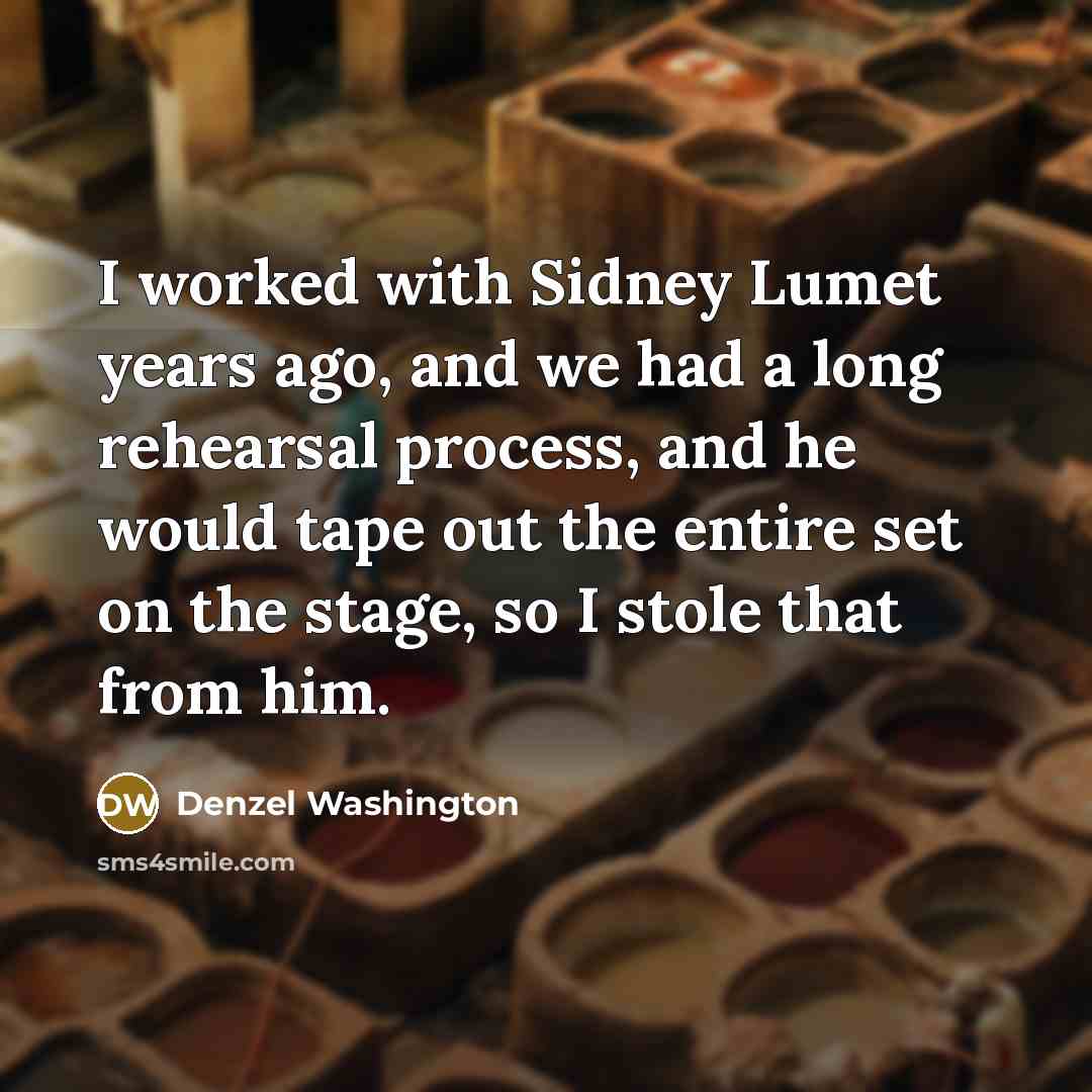 “I worked with Sidney Lumet years ago, and we had a long rehearsal process, and he would tape out the entire set on the stage, so I stole that from him.” quote by Denzel Washington