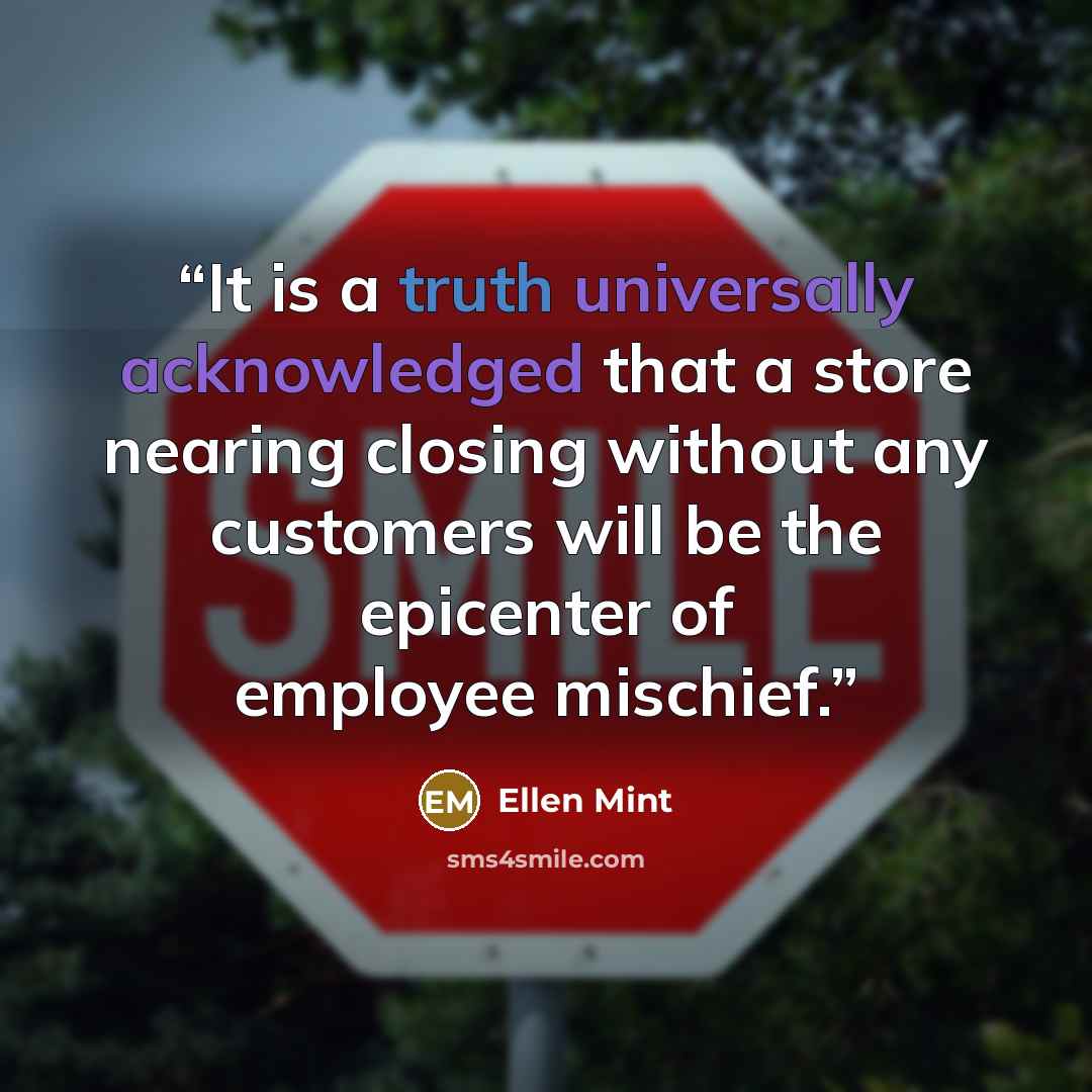 “It is a truth universally acknowledged that a store nearing closing without any customers will be the epicenter of employee mischief.” quote by Ellen Mint