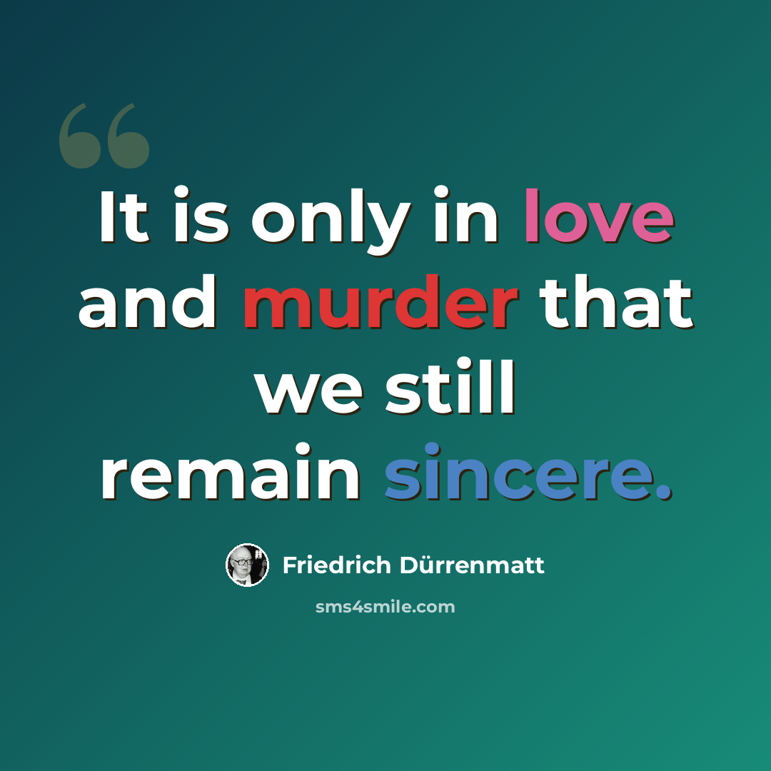 “It is only in love and murder that we still remain sincere.” quote by Friedrich Durrenmatt