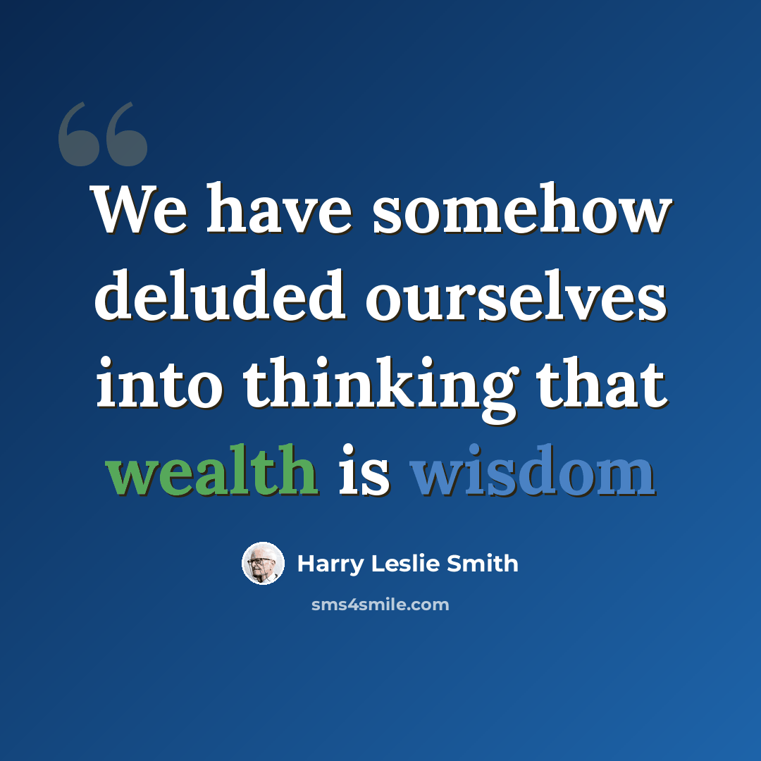 “We have somehow deluded ourselves into thinking that wealth is wisdom” quote by Harry Leslie Smith