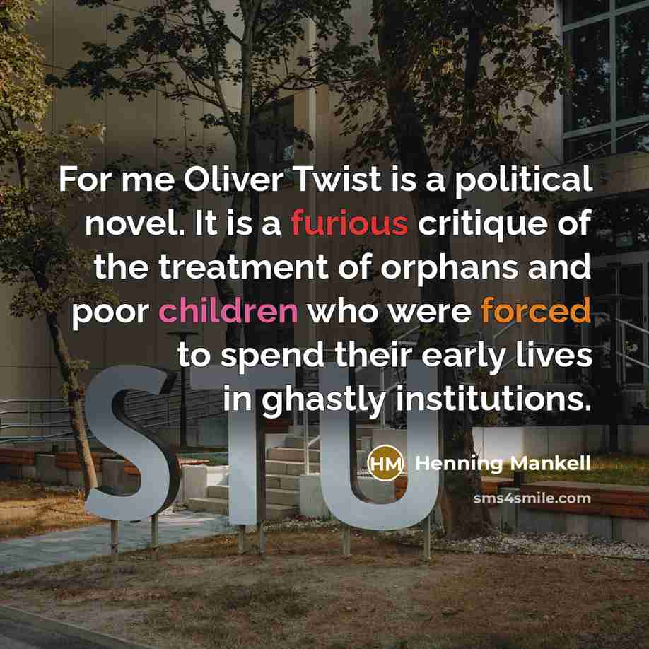 “For me Oliver Twist is a political novel. It is a furious critique of the treatment of orphans and poor children who were forced to spend their early lives in ghastly institutions.” quote by Henning Mankell