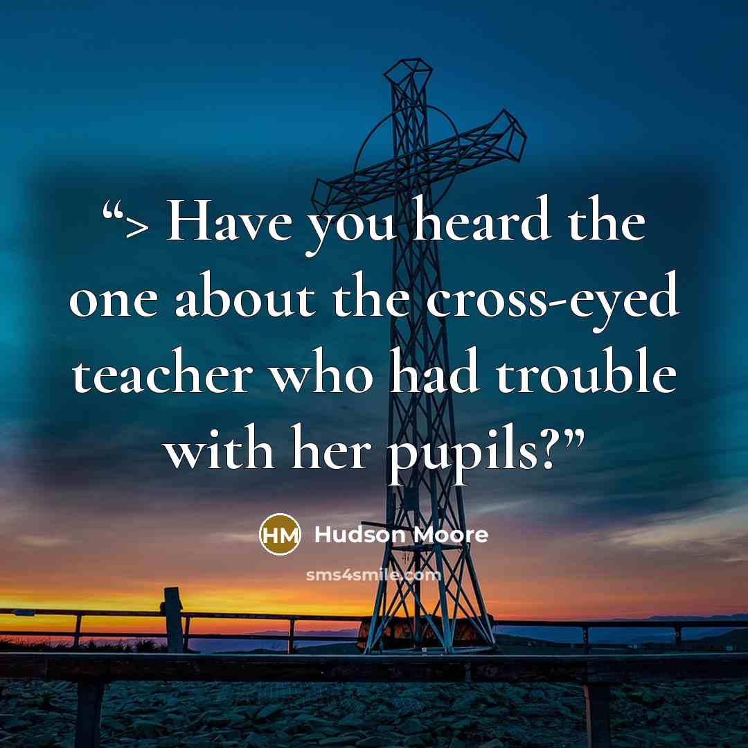 “> Have you heard the one about the cross-eyed teacher who had trouble with her pupils?” quote by Hudson Moore