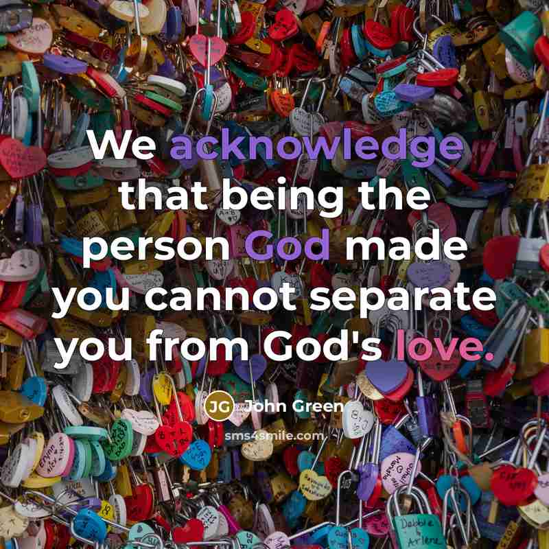 “We acknowledge that being the person God made you cannot separate you from God's love.” quote by John Green