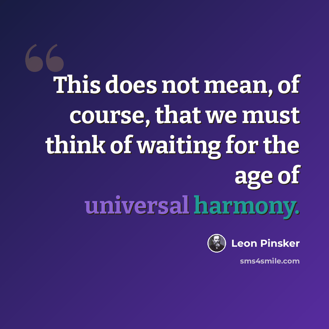 “This does not mean, of course, that we must think of waiting for the age of universal harmony.” quote by Leon Pinsker