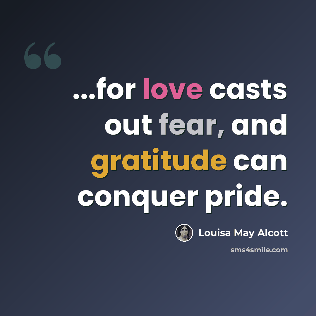 “...for love casts out fear, and gratitude can conquer pride.” quote by Louisa May Alcott