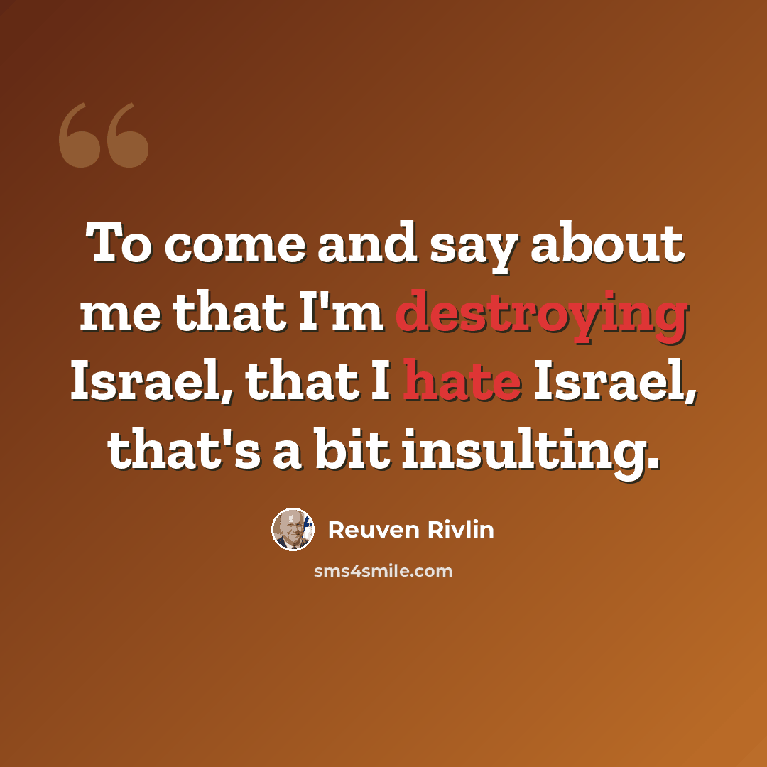 “To come and say about me that I'm destroying Israel, that I hate Israel, that's a bit insulting.” quote by Reuven Rivlin