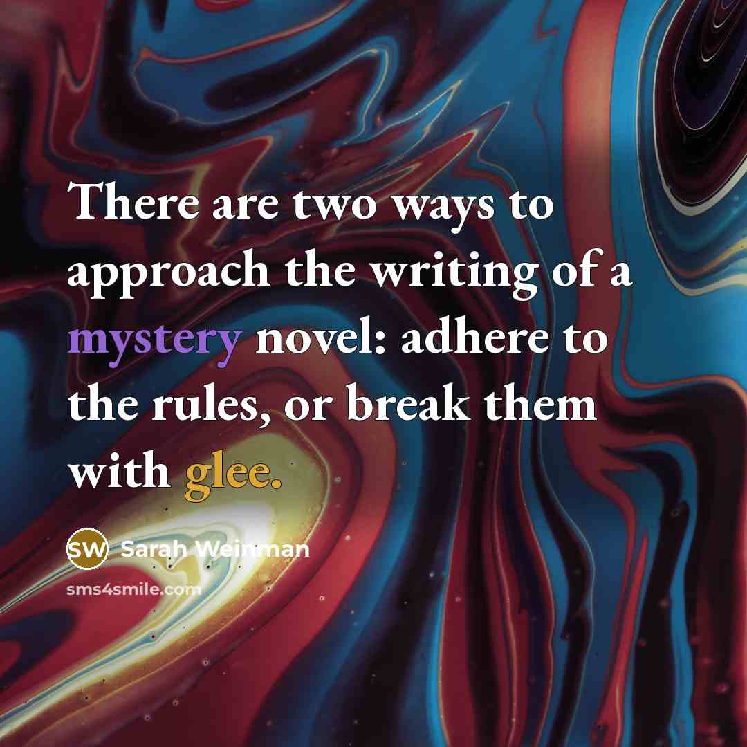 “There are two ways to approach the writing of a mystery novel: adhere to the rules, or break them with glee.” quote by Sarah Weinman