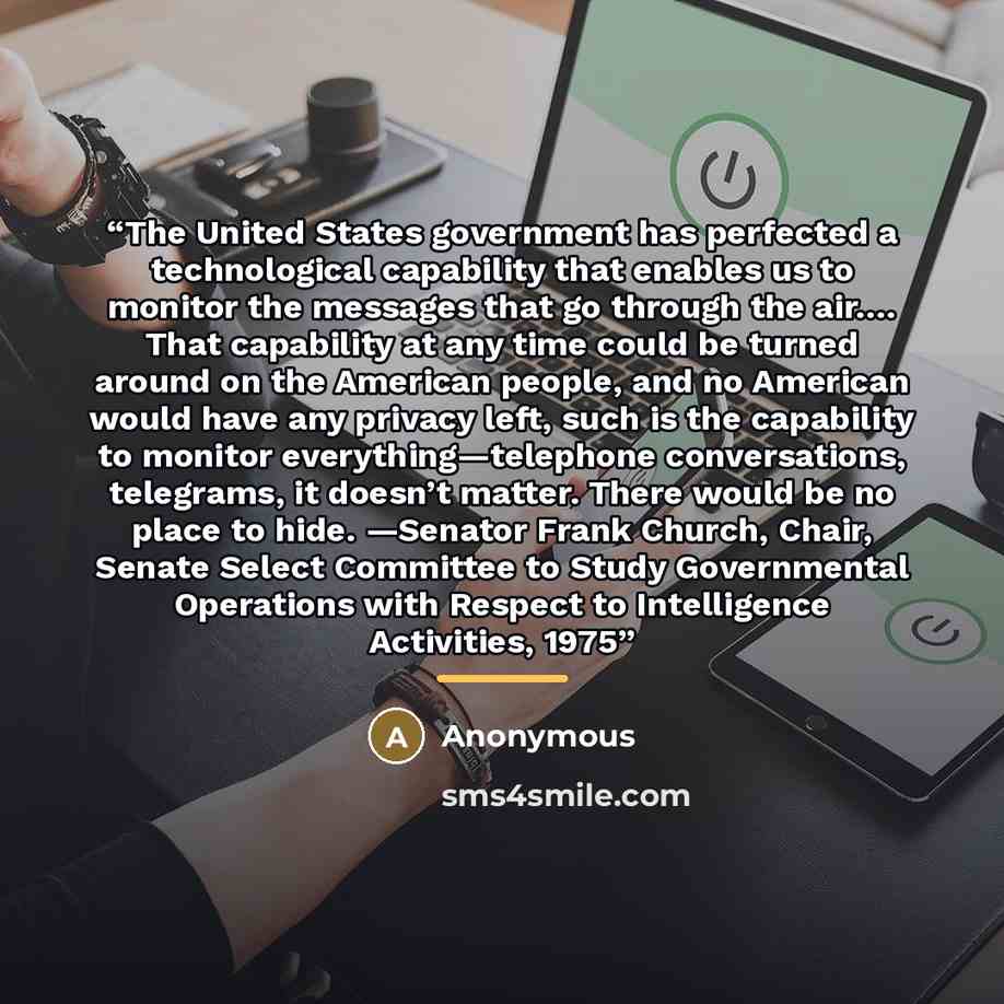 “The United States government has perfected a technological capability that enables us to monitor the messages that go through the air.… That capability at any time could be turned around on the American people, and no American would have any privacy left, such is the capability to monitor…” quote by Anonymous