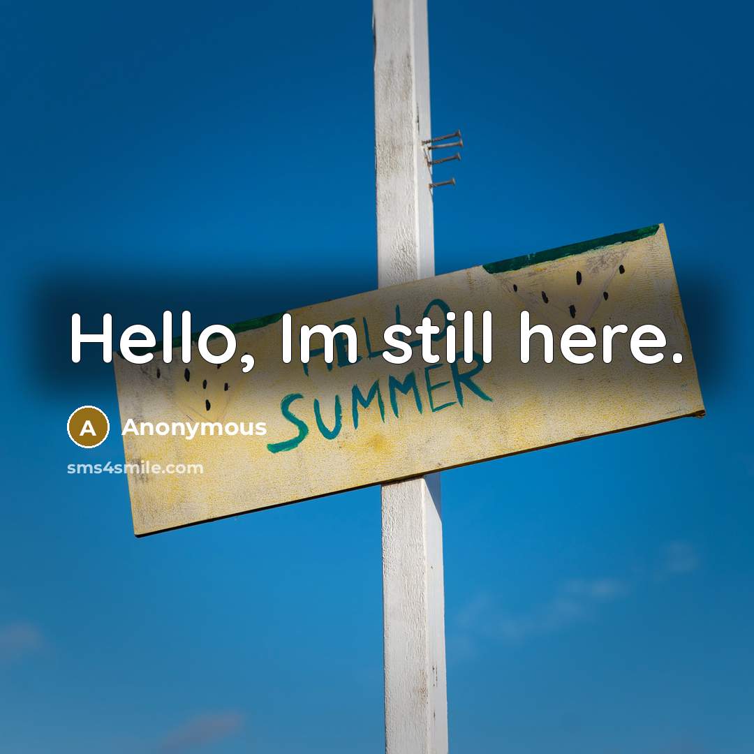 “Hello, Im still here.” quote by Anonymous