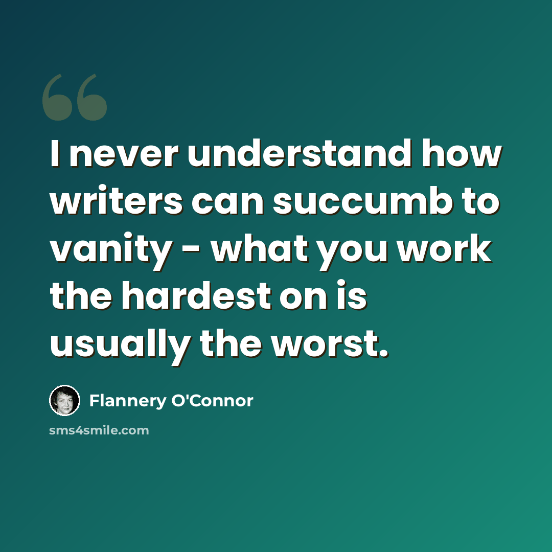 “I never understand how writers can succumb to vanity - what you work the hardest on is usually the worst.” quote by Flannery O'Connor