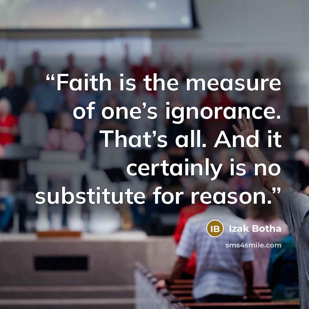 “Faith is the measure of one’s ignorance. That’s all. And it certainly is no substitute for reason.” quote by Izak Botha