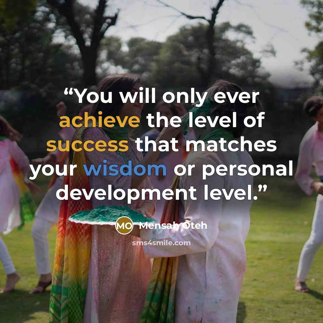 “You will only ever achieve the level of success that matches your wisdom or personal development level.” quote by Mensah Oteh