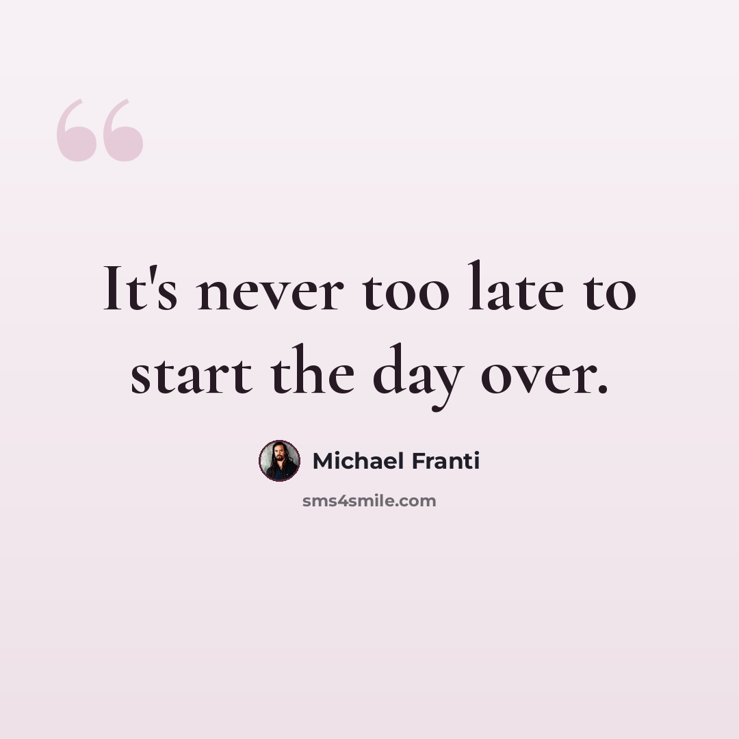 “It's never too late to start the day over.” quote by Michael Franti