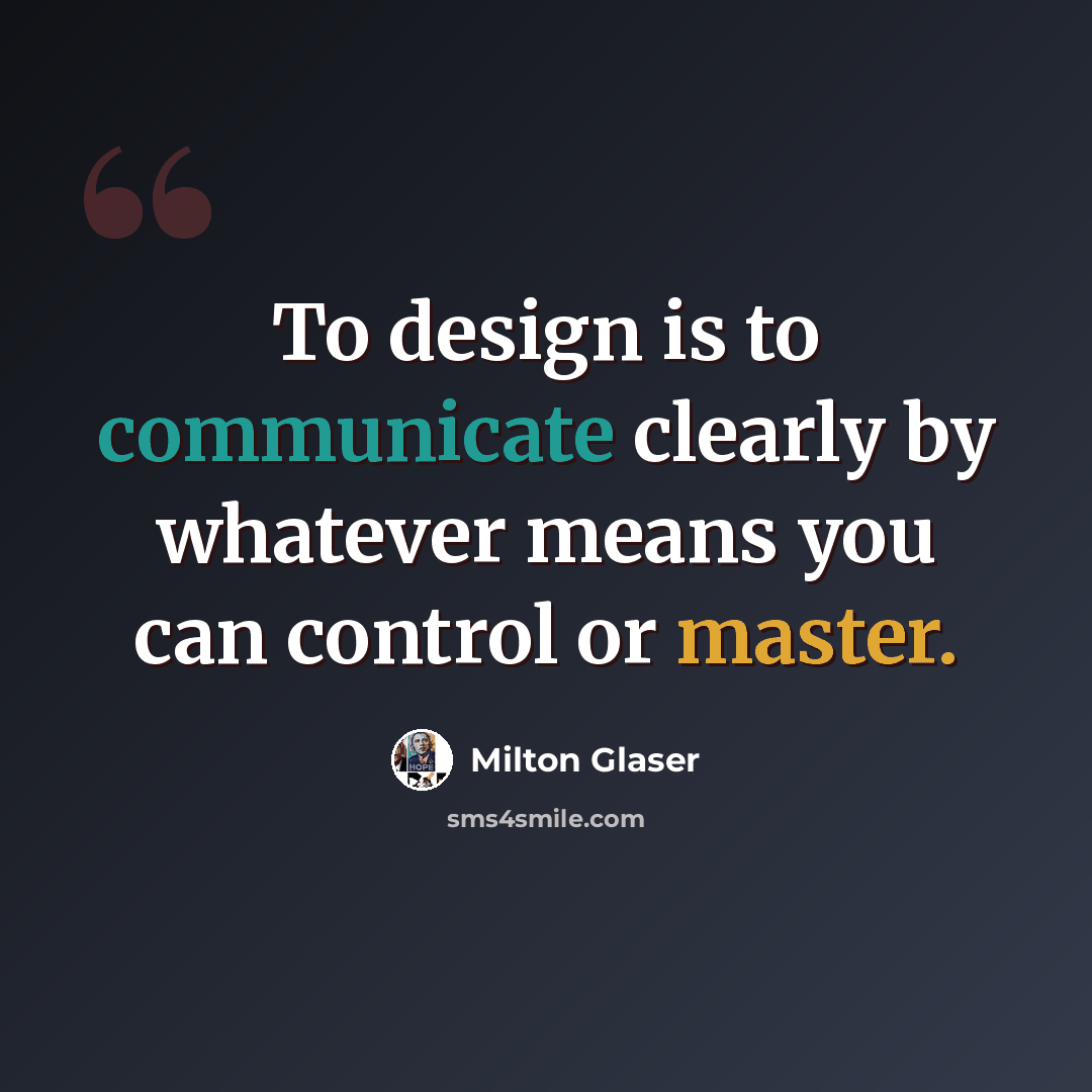 “To design is to communicate clearly by whatever means you can control or master.” quote by Milton Glaser
