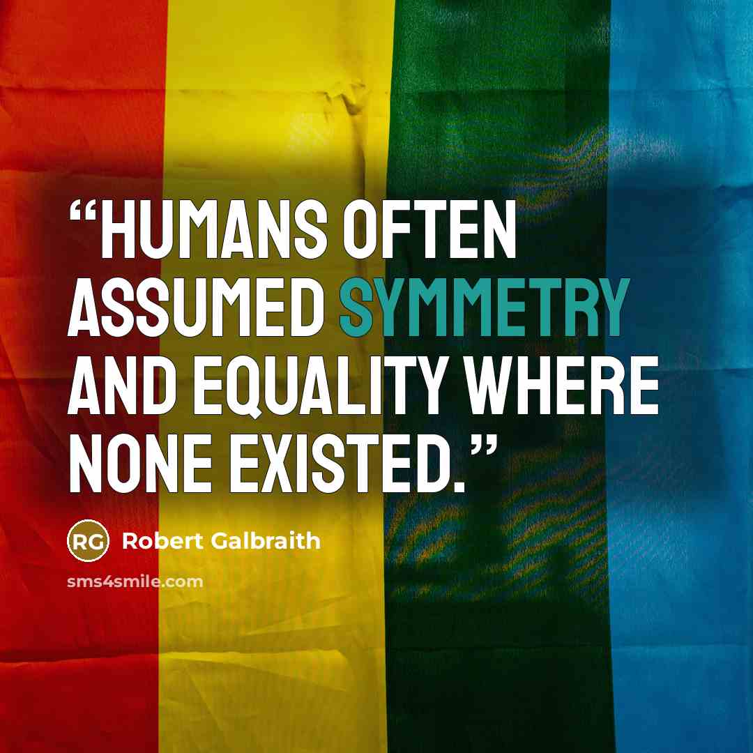 “Humans often assumed symmetry and equality where none existed.” quote by Robert Galbraith