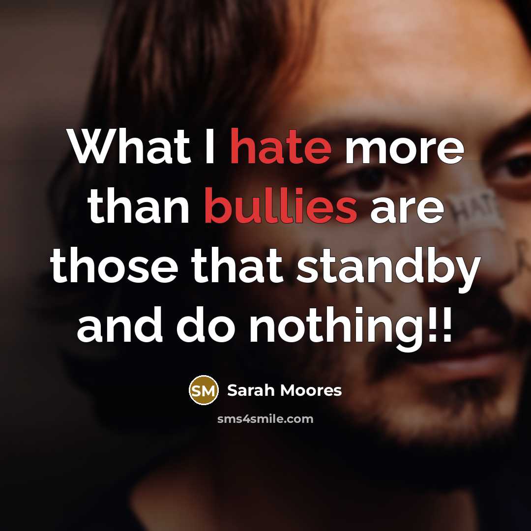 “What I hate more than bullies are those that standby and do nothing!!” quote by Sarah Moores