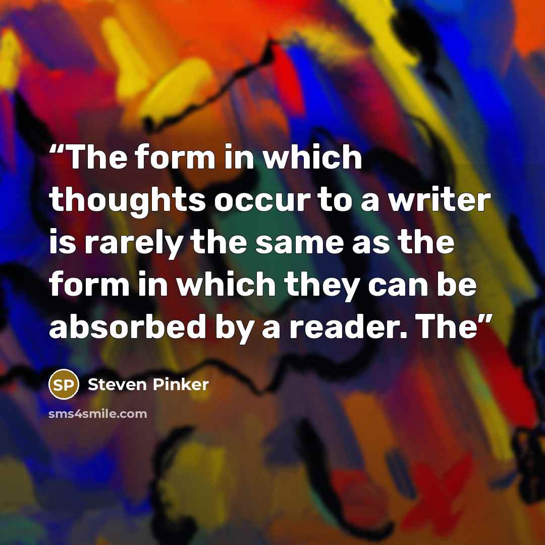 “The form in which thoughts occur to a writer is rarely the same as the form in which they can be absorbed by a reader. The” quote by Steven Pinker