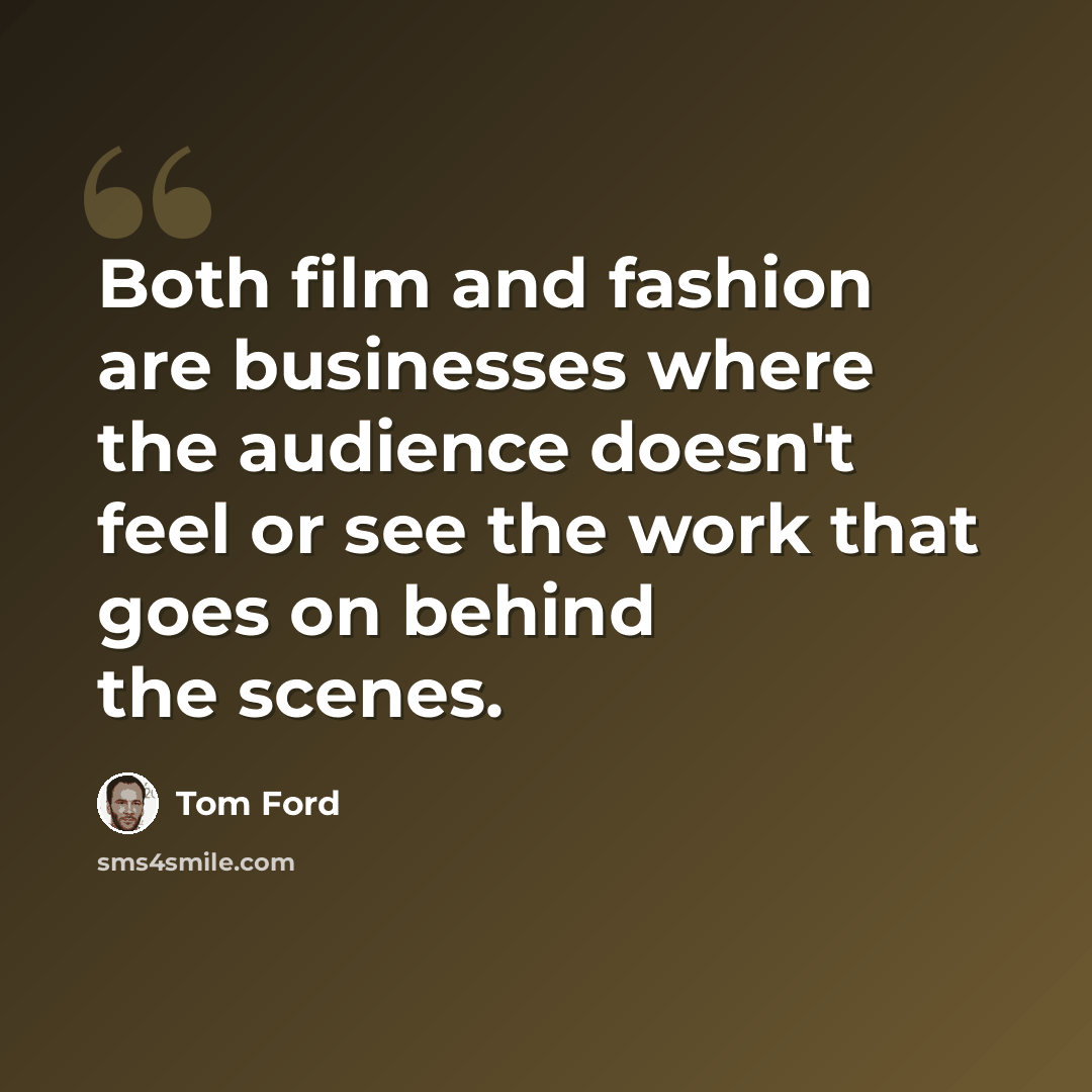 “Both film and fashion are businesses where the audience doesn't feel or see the work that goes on behind the scenes.” quote by Tom Ford