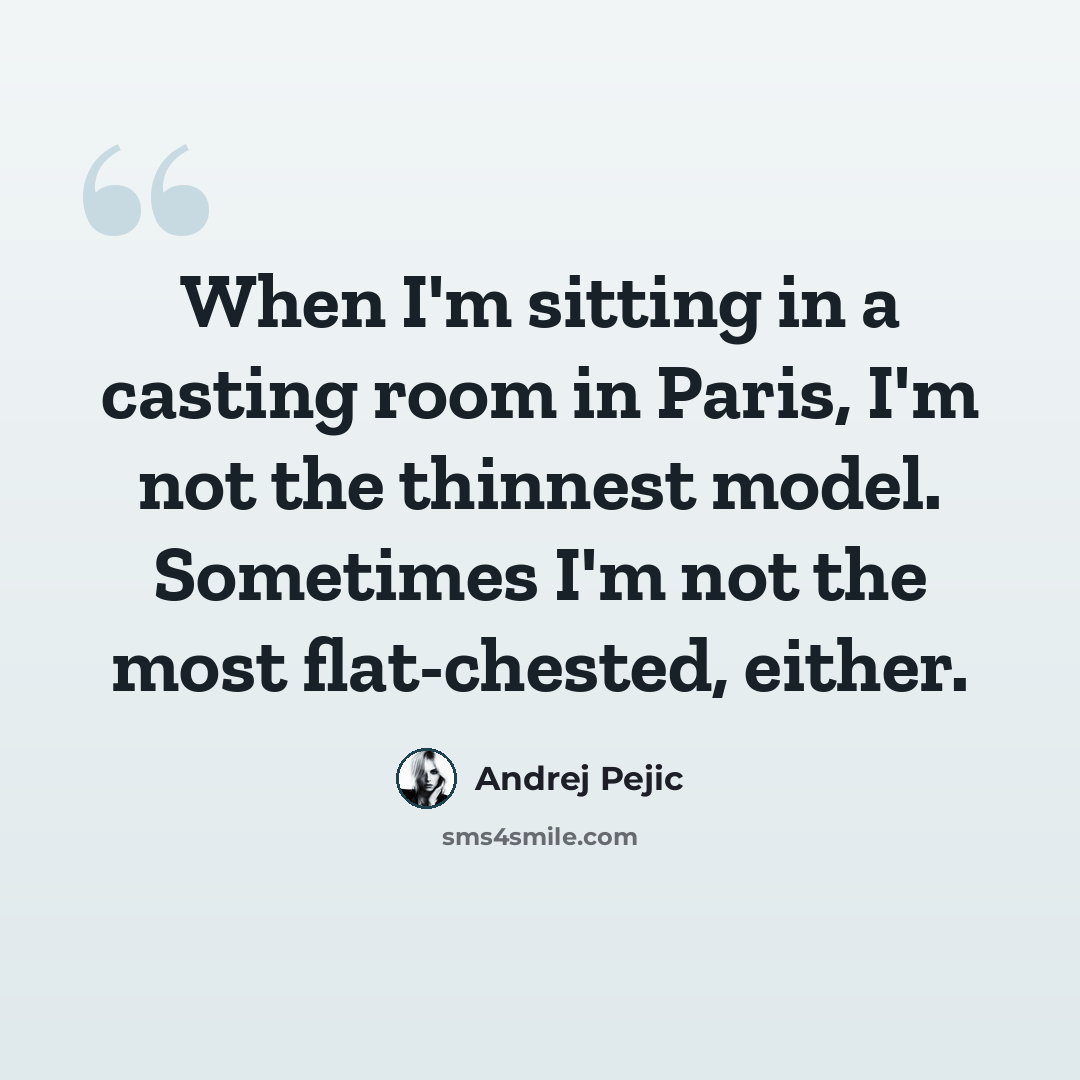 “When I'm sitting in a casting room in Paris, I'm not the thinnest model. Sometimes I'm not the most flat-chested, either.” quote by Andrej Pejic