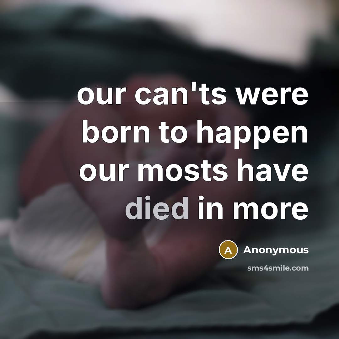 “our can'ts were born to happen our mosts have died in more” quote by Anonymous
