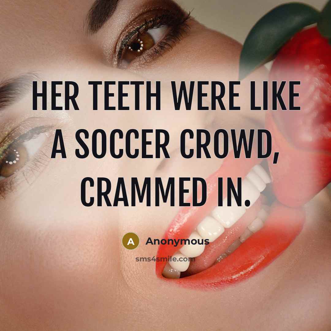 “Her teeth were like a soccer crowd, crammed in.” quote by Anonymous